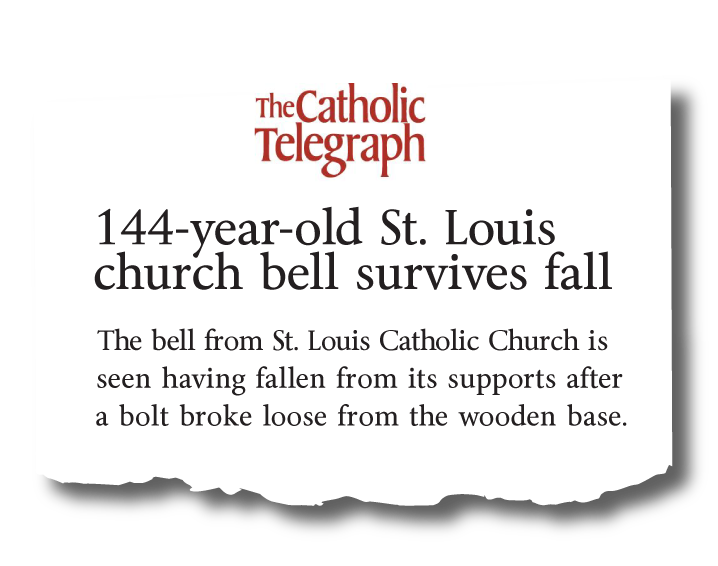 A clipping from the Catholic Telegraph reads: 144-year-old St. Louis church bell survives fall - The bell from St. Louis Catholic Church is seen having fallen from its supports after a bolt broke loose from the wooden base.